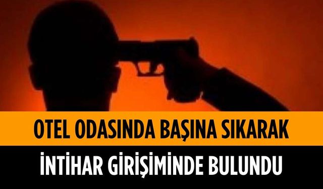 Otel odasında başına sıkarak intihar girişiminde bulundu