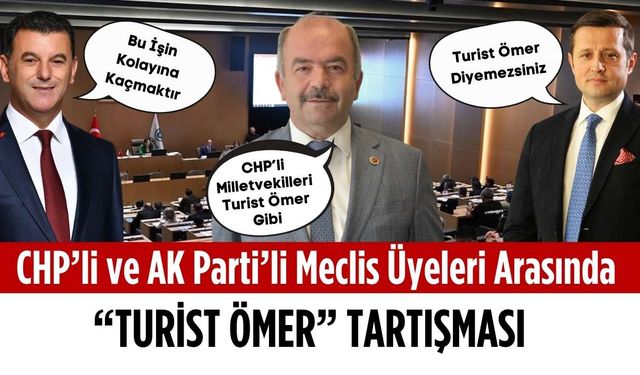 CHP’li ve AK Parti’li Meclis Üyeleri arasında “Turist Ömer” tartışması