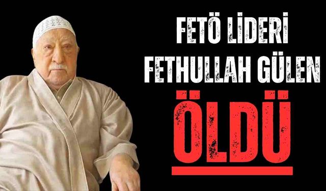 FETÖ lideri Fethullah Gülen öldü