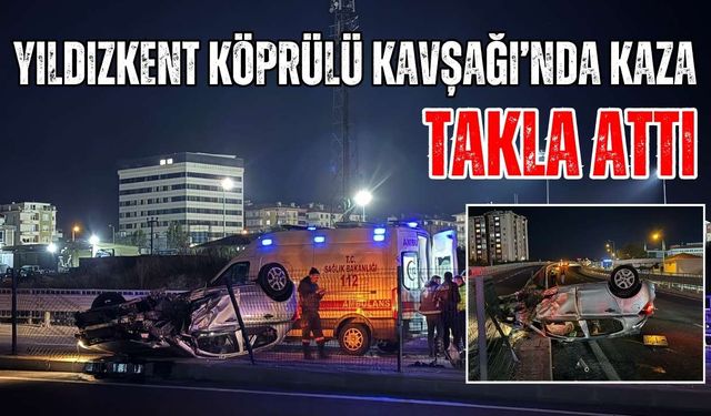 Yıldızkent Köprülü Kavşağı’nda kontrolden çıkan araç takla attı: 1 yaralı