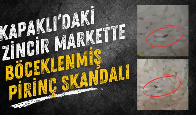 Kapaklı’daki zincir markette böceklenmiş pirinç skandalı