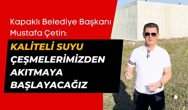 Başkan Çetin: Kaliteli suyu çeşmelerimizden akıtmaya başlayacağız