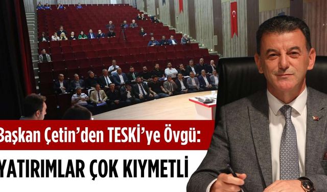 Başkan Çetin’den TESKİ’ye övgü: Yatırımları çok kıymetli