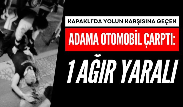 Kapaklı’da yolun karşısına geçen adama otomobil çarptı: 1 ağır yaralı