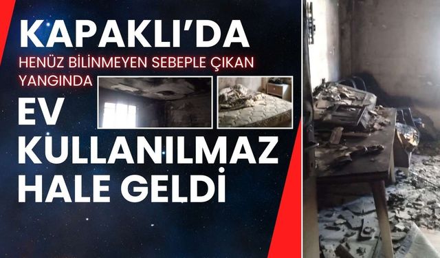 Kapaklı’da bilinmeyen sebeple çıkan yangında ev kullanılmaz hale geldi