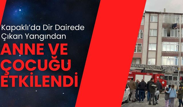 Kapaklı’da bir dairede çıkan yangından anne ve çocuğu etkilendi