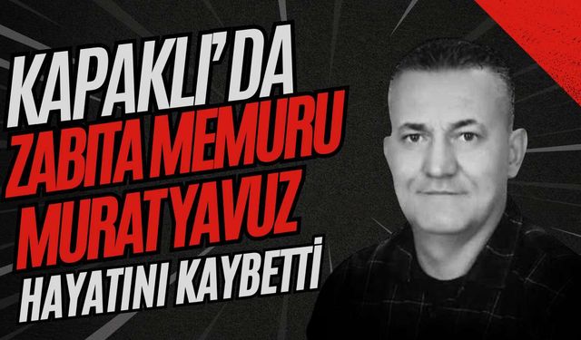 Kapaklı’da Zabıta Memuru Murat Yavuz hayatını kaybetti