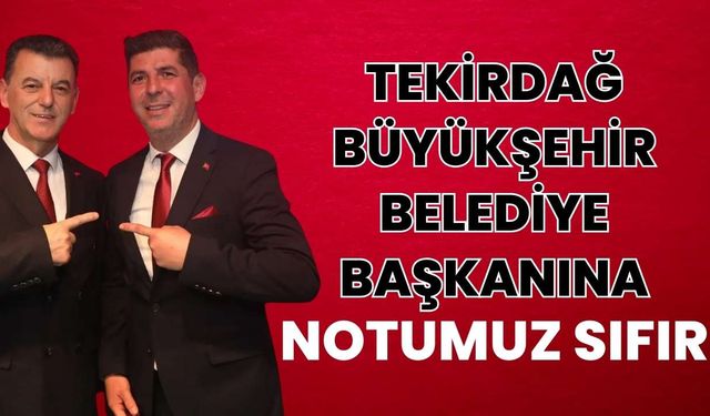 “Tekirdağ Büyükşehir Belediye Başkanına notumuz sıfır”