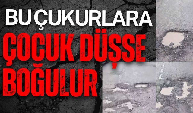 “Bu çukurlara çocuk düşse boğulur”