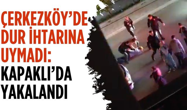 Çerkezköy’de dur ihtarına uymadı: Kapaklı’da yakalandı