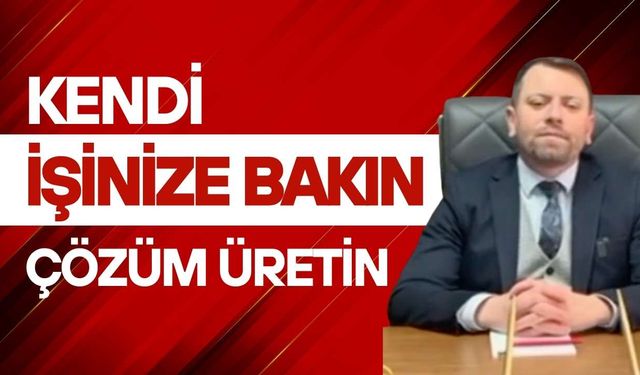 “Kendi işinize bakın, çözüm üretin”