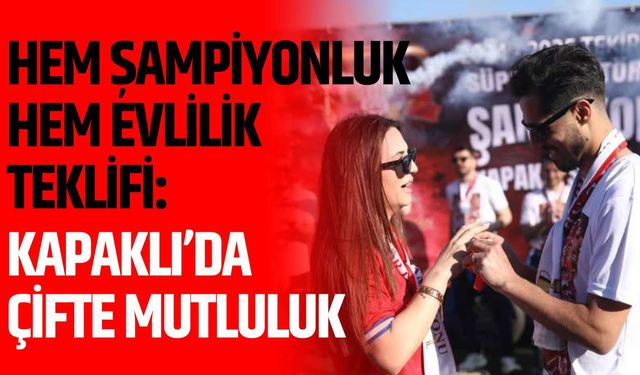 Hem şampiyonluk hem evlilik teklifi: Kapaklı’da çifte mutluluk