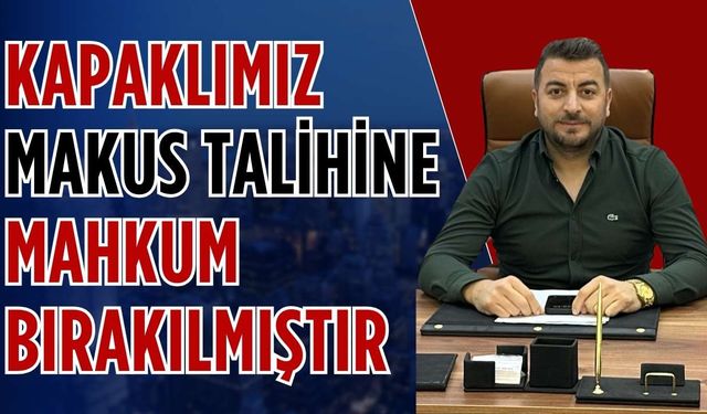 “Kapaklımız makus talihine mahkum bırakılmıştır”