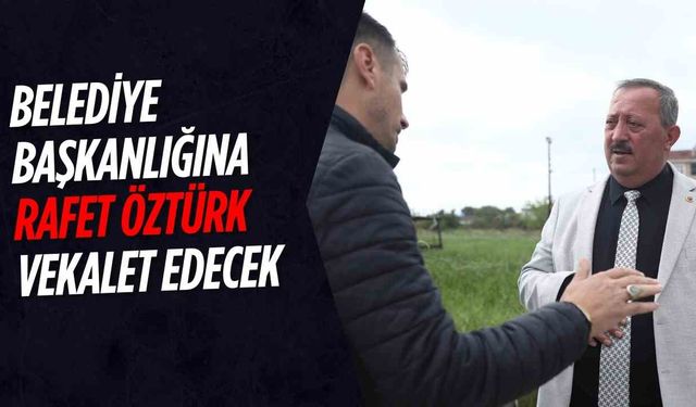 Belediye başkanlığına Rafet Öztürk vekalet edecek