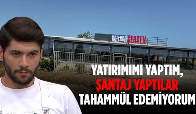 “Yatırımımı yaptım, şantaj yaptılar artık tahammül edemiyorum”