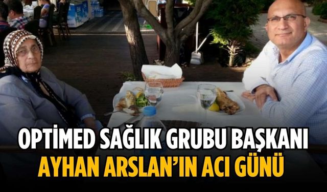 Optimed Sağlık Grubu Başkanı Ayhan Arslan’ın acı günü