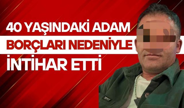 40 yaşındaki adam borçları nedeniyle intihar etti