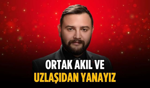 “Ortak akıl ve uzlaşıdan yanayız”
