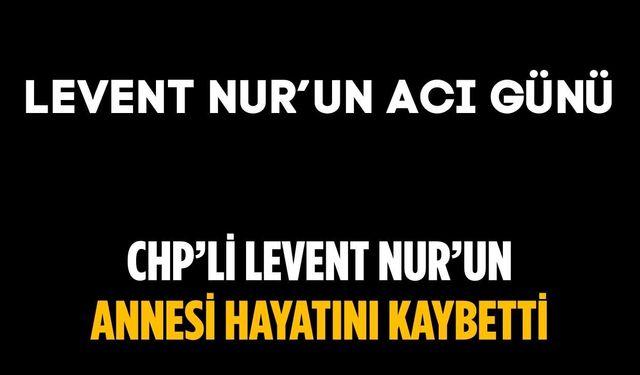 CHP’li Levent Nur’un annesi hayatını kaybetti