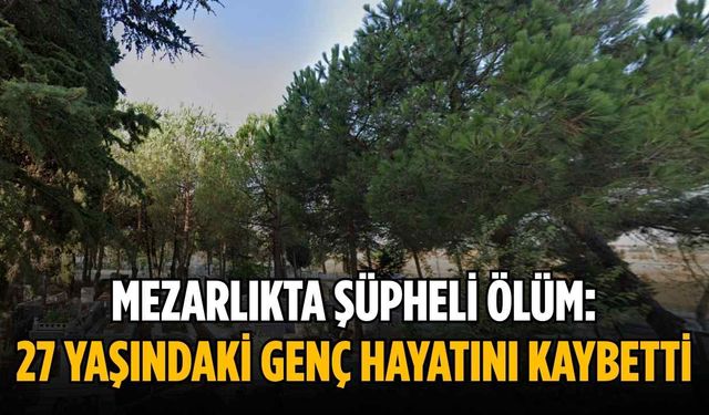 Mezarlıkta Şüpheli Ölüm: 27 Yaşındaki Genç Hayatını Kaybetti