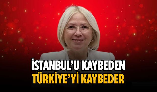 “İstanbul’u kaybeden, Türkiye’yi kaybeder”