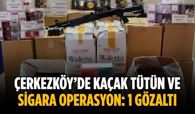 Çerkezköy’de kaçak tütün ve sigara operasyon: 1 gözaltı