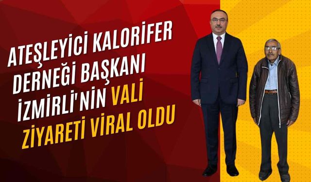 Ateşleyici Kalorifer Derneği Başkanı İzmirli'nin Vali ziyareti viral oldu