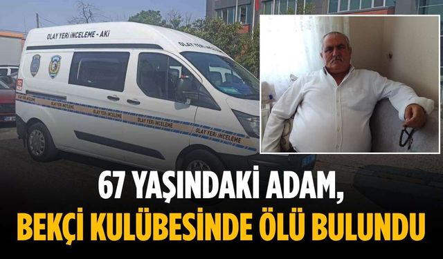 67 yaşındaki adam, bekçi kulübesinde ölü bulundu