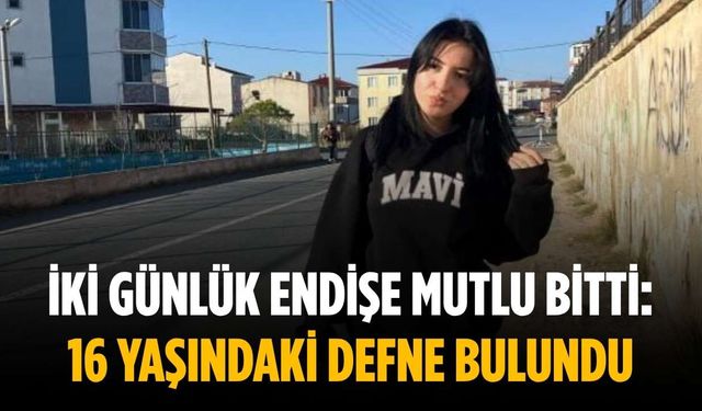 İki günlük endişe mutlu bitti: 16 yaşındaki Defne bulundu