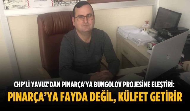 CHP'li Yavuz'dan Pınarça'ya Bungolov projesine eleştiri: Pınarça’ya fayda değil, külfet getirir