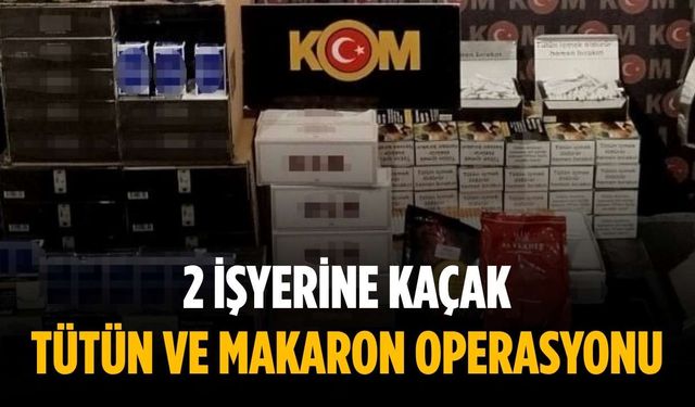 2 işyerine kaçak tütün ve makaron operasyonu