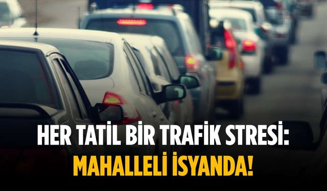 Her tatil bir trafik stresi: Mahalleli isyanda!