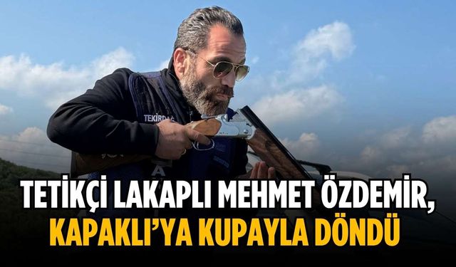 Tetikçi lakaplı Mehmet Özdemir, Kapaklı’ya kupayla döndü