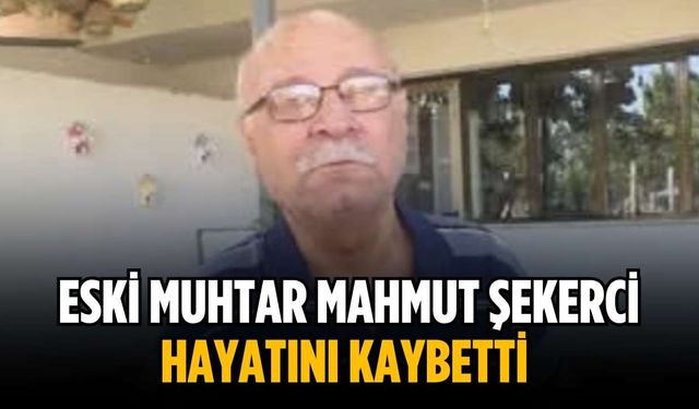 Eski Muhtar Mahmut Şekerci hayatını kaybetti
