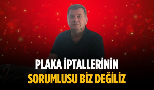“Plaka iptallerinin sorumlusu biz değiliz”