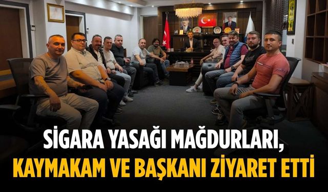 Sigara yasağı mağdurları, kaymakam ve başkanı ziyaret etti