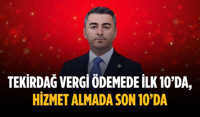 “Tekirdağ vergi ödemede ilk 10’da, hizmet almada son 10’da”