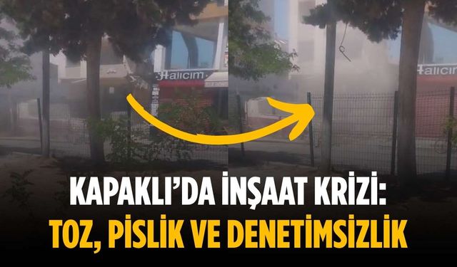 Kapaklı’da inşaat krizi: Toz, pislik ve denetimsizlik