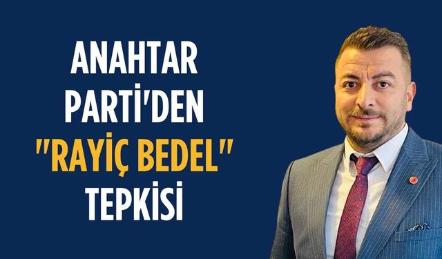 Anahtar Parti'den "Rayiç bedel" tepkisi