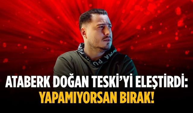 Ataberk Doğan TESKİ’yi eleştirdi: Yapamıyorsan bırak!