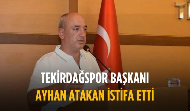 Tekirdağspor Başkanı Ayhan Atakan istifa etti
