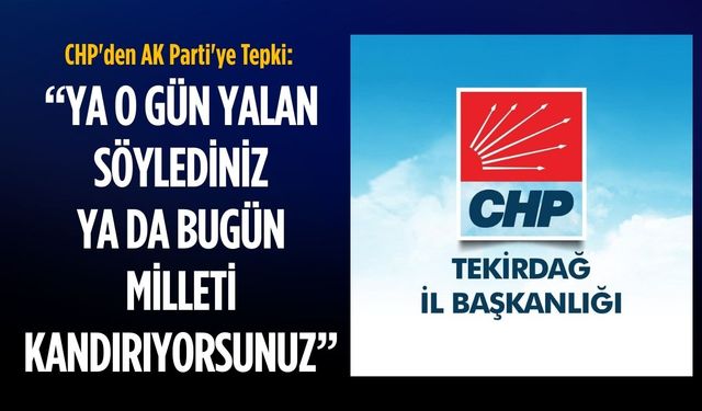 CHP'den AK Parti'ye Tepki: Ya o gün yalan söylediniz ya da bugün milleti kandırıyorsunuz