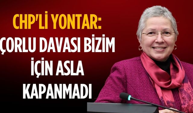 CHP'li Yontar: Çorlu davası bizim için asla kapanmadı