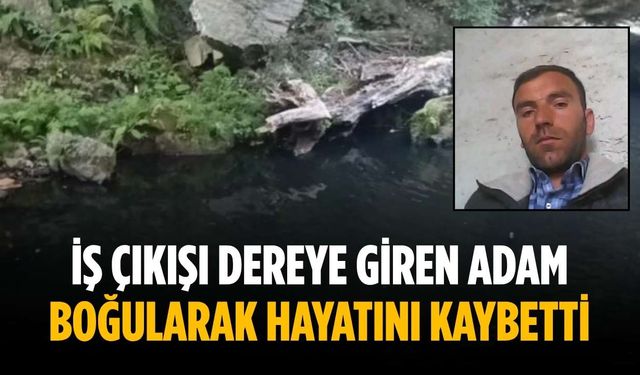 İş çıkışı dereye giren adam boğularak hayatını kaybetti