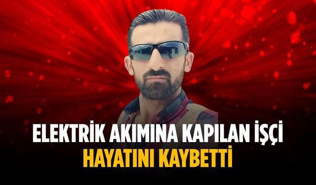 Elektrik akımına kapılan işçi hayatını kaybetti