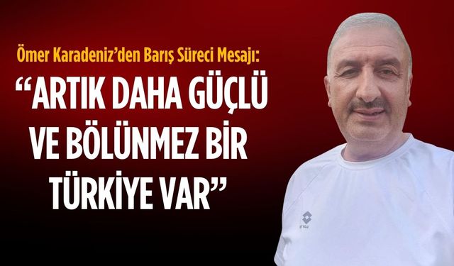 Ömer Karadeniz’den Barış Süreci mesajı: Artık daha güçlü ve bölünmez bir Türkiye var