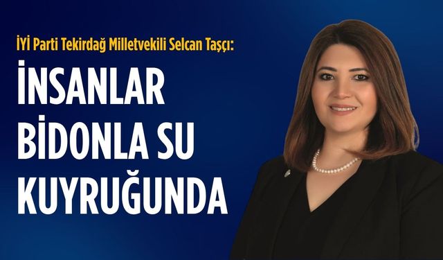 İYİ Parti'li Selcan Taşçı: İnsanlar bidonla su kuyruğunda