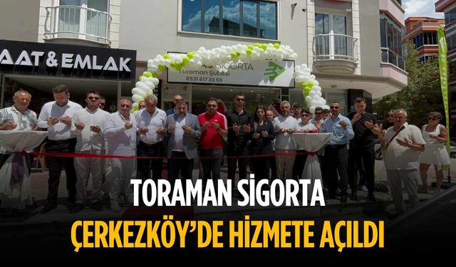 Toraman Sigorta Çerkezköy’de hizmete açıldı