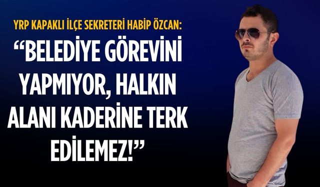 YRP'li Özcan: Belediye görevini yapmıyor, halkın alanı kaderine terk edilemez!