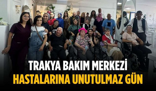 Trakya Bakım Merkezi hastalarına unutulmaz gün